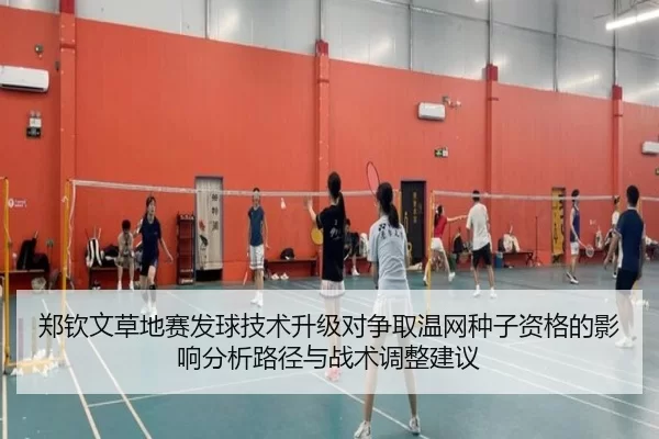 郑钦文草地赛发球技术升级对争取温网种子资格的影响分析路径与战术调整建议