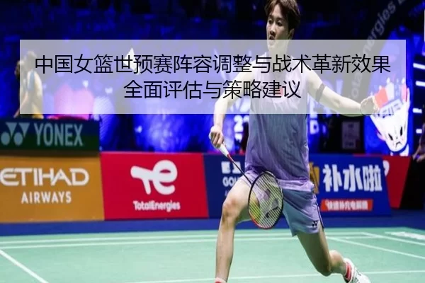 中国女篮世预赛阵容调整与战术革新效果全面评估与策略建议