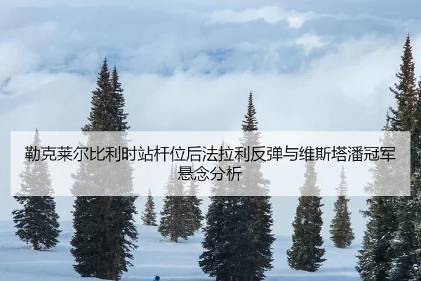 lei-ke-lai-er-bi-li-shi-zhan-gan-wei-hou-fa-la-li-fan-tan-yu-wei-si-ta-pan-guan-jun-xuan-nian-fen-xi-3-385.jpg